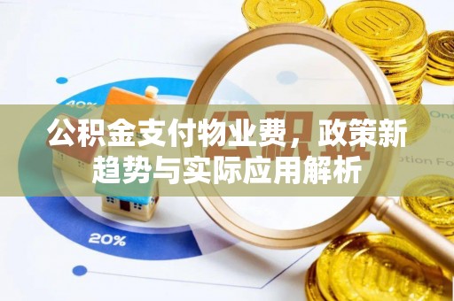 加查公积金支付物业费，政策新趋势与实际应用解析
