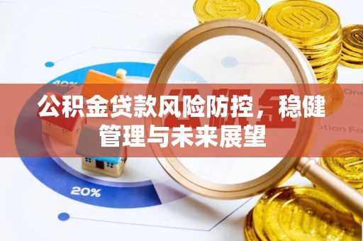 加查公积金贷款风险防控，稳健管理与未来展望