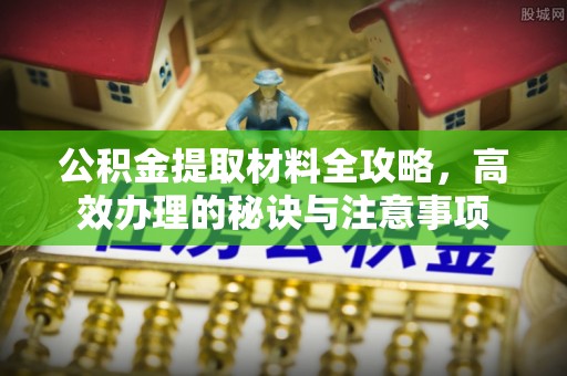 加查公积金提取材料全攻略，高效办理的秘诀与注意事项