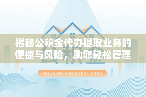 加查揭秘公积金代办提取业务的便捷与风险，助您轻松管理财务