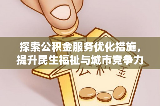 加查探索公积金服务优化措施，提升民生福祉与城市竞争力