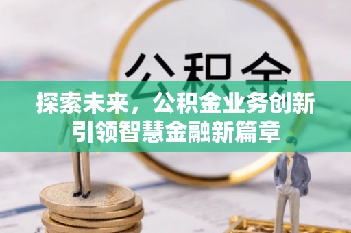 加查探索未来，公积金业务创新引领智慧金融新篇章