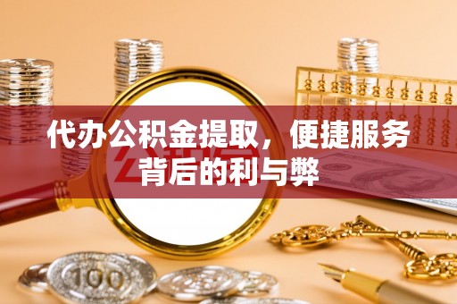 加查代办公积金提取，便捷服务背后的利与弊