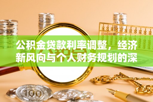 加查公积金贷款利率调整，经济新风向与个人财务规划的深远影响
