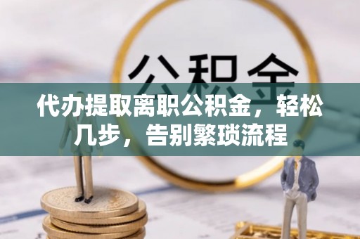加查代办提取离职公积金，轻松几步，告别繁琐流程