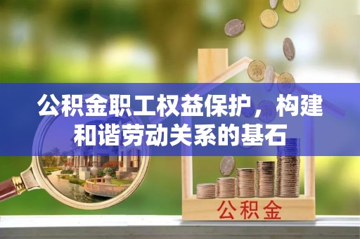 加查公积金职工权益保护，构建和谐劳动关系的基石