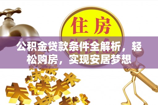 加查公积金贷款条件全解析，轻松购房，实现安居梦想