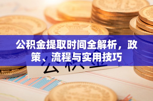 加查公积金提取时间全解析，政策、流程与实用技巧