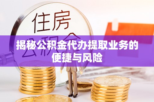 加查揭秘公积金代办提取业务的便捷与风险