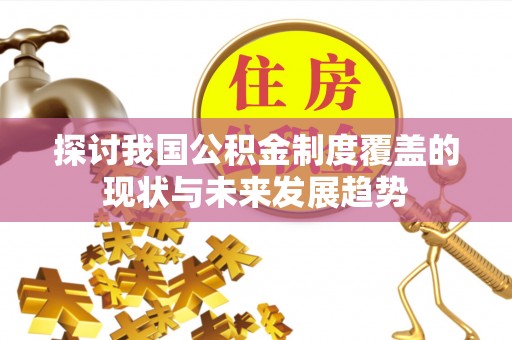 加查探讨我国公积金制度覆盖的现状与未来发展趋势