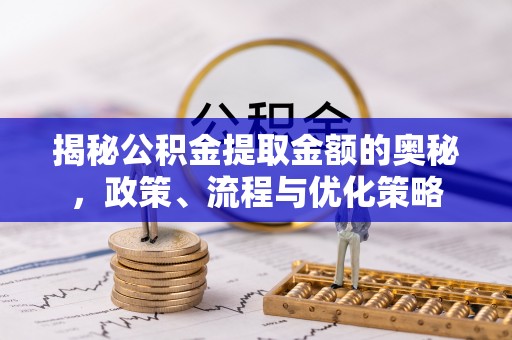 加查揭秘公积金提取金额的奥秘，政策、流程与优化策略