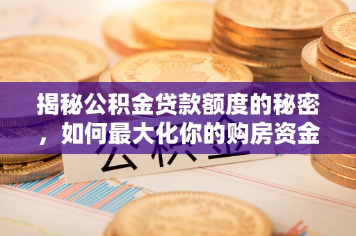 加查揭秘公积金贷款额度的秘密，如何最大化你的购房资金