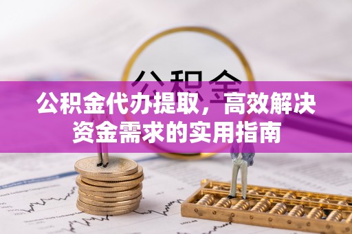 加查公积金代办提取，高效解决资金需求的实用指南