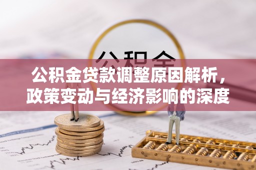 加查公积金贷款调整原因解析，政策变动与经济影响的深度探讨