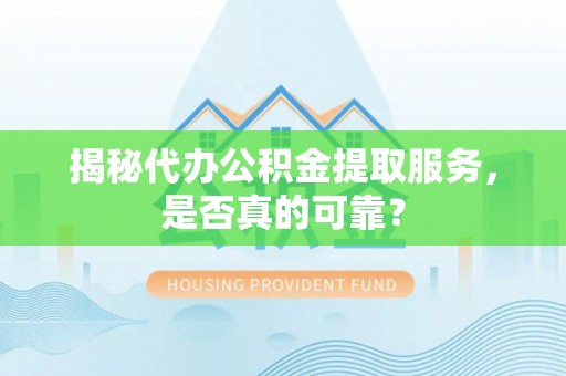 加查揭秘代办公积金提取服务，是否真的可靠？