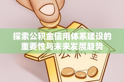 加查探索公积金信用体系建设的重要性与未来发展趋势