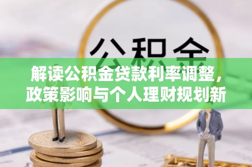 加查解读公积金贷款利率调整，政策影响与个人理财规划新思路