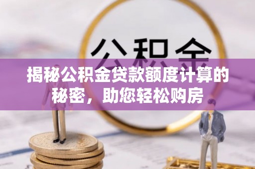 加查揭秘公积金贷款额度计算的秘密，助您轻松购房