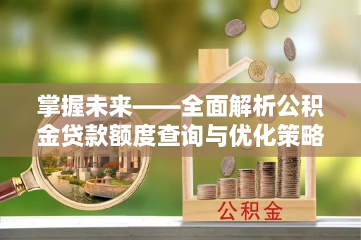 加查掌握未来——全面解析公积金贷款额度查询与优化策略
