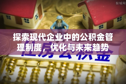 加查探索现代企业中的公积金管理制度，优化与未来趋势