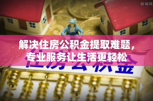 加查解决住房公积金提取难题，专业服务让生活更轻松