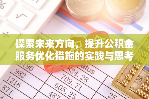 加查探索未来方向，提升公积金服务优化措施的实践与思考