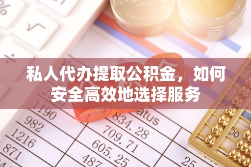 加查私人代办提取公积金，如何安全高效地选择服务