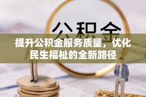 加查提升公积金服务质量，优化民生福祉的全新路径