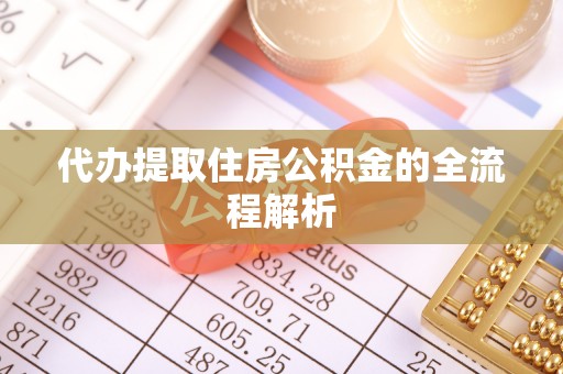 加查代办提取住房公积金的全流程解析