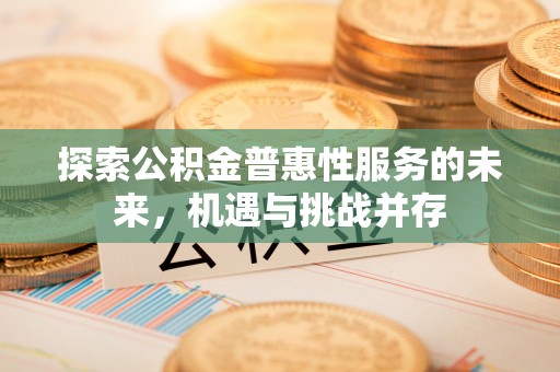 加查探索公积金普惠性服务的未来，机遇与挑战并存