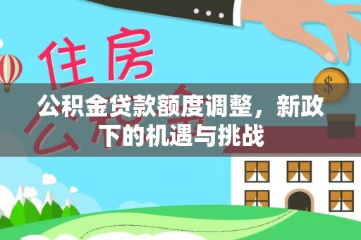 加查公积金贷款额度调整，新政下的机遇与挑战