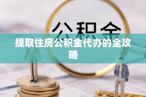 加查提取住房公积金代办的全攻略
