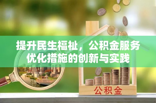 加查提升民生福祉，公积金服务优化措施的创新与实践