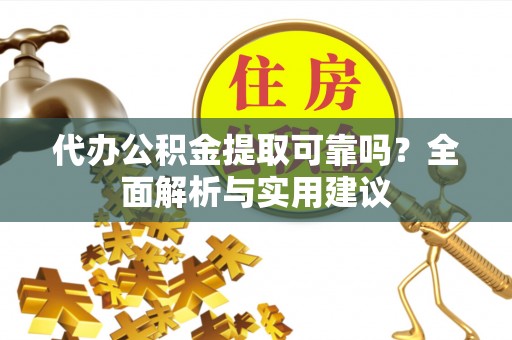 加查代办公积金提取可靠吗？全面解析与实用建议