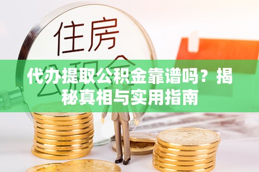 加查代办提取公积金靠谱吗？揭秘真相与实用指南