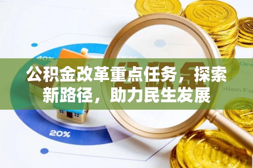 加查公积金改革重点任务，探索新路径，助力民生发展