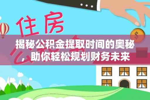 加查揭秘公积金提取时间的奥秘，助你轻松规划财务未来