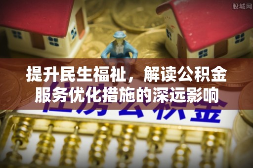 加查提升民生福祉，解读公积金服务优化措施的深远影响