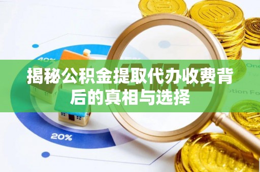 加查揭秘公积金提取代办收费背后的真相与选择