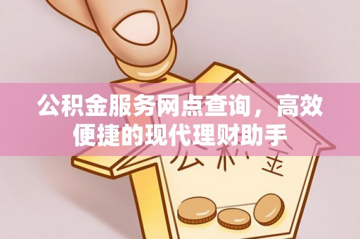 加查公积金服务网点查询，高效便捷的现代理财助手