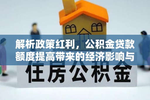 加查解析政策红利，公积金贷款额度提高带来的经济影响与生活改变