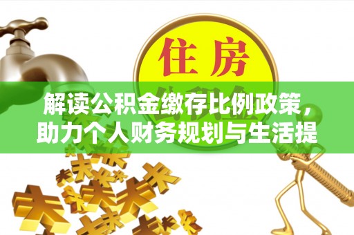 加查解读公积金缴存比例政策，助力个人财务规划与生活提升