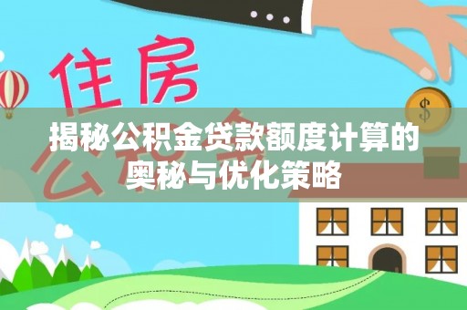 加查揭秘公积金贷款额度计算的奥秘与优化策略