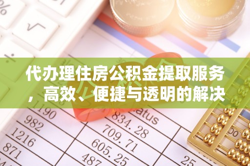加查代办理住房公积金提取服务，高效、便捷与透明的解决方案