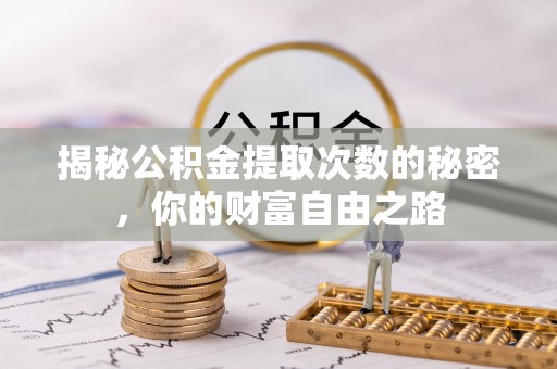 加查揭秘公积金提取次数的秘密，你的财富自由之路