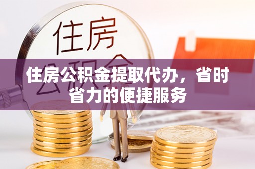 加查住房公积金提取代办，省时省力的便捷服务