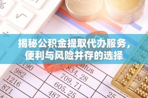 加查揭秘公积金提取代办服务，便利与风险并存的选择