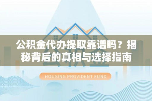 加查公积金代办提取靠谱吗？揭秘背后的真相与选择指南