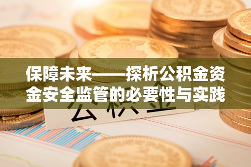 加查保障未来——探析公积金资金安全监管的必要性与实践路径