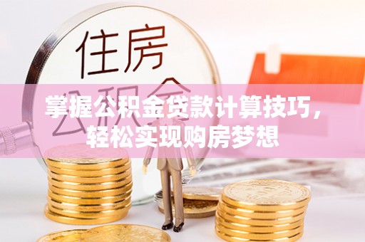 加查掌握公积金贷款计算技巧，轻松实现购房梦想